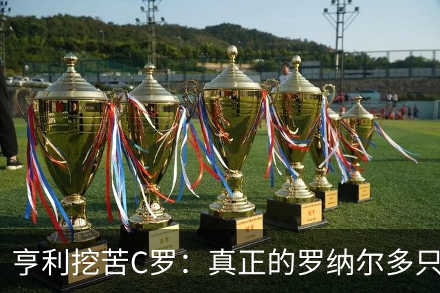 亨利挖苦C罗：真正的罗纳尔多只有一个